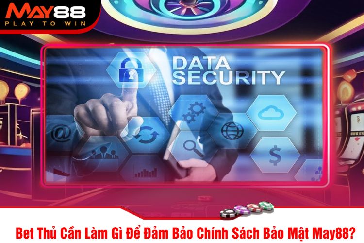 Bet Thủ Cần Làm Gì Để Đảm Bảo Chính Sách Bảo Mật May88?