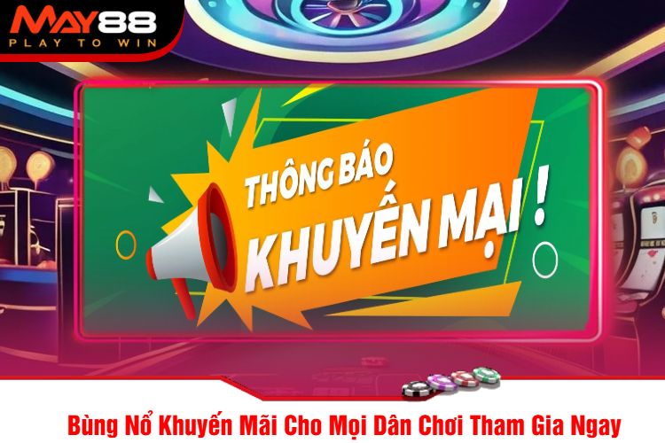 Bùng Nổ Khuyến Mãi Cho Mọi Dân Chơi Tham Gia Ngay