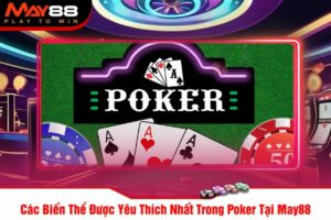 Các Biến Thể Được Yêu Thích Nhất Trong Poker Tại May88