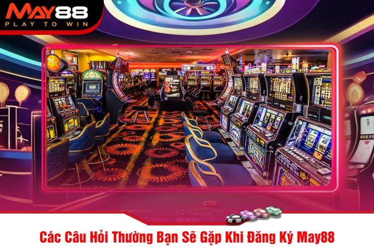 Các Câu Hỏi Thường Bạn Sẽ Gặp Khi Đăng Ký May88