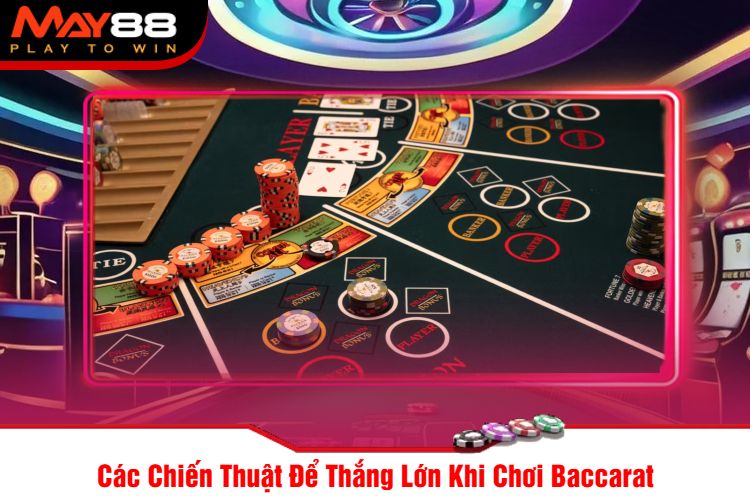 Các Chiến Thuật Để Thắng Lớn Khi Chơi Baccarat