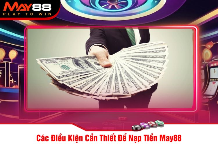 Các Điều Kiện Cần Thiết Để Nạp Tiền May88