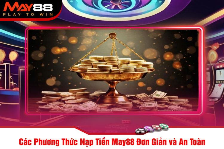 Các Phương Thức Nạp Tiền May88 Đơn Giản và An Toàn