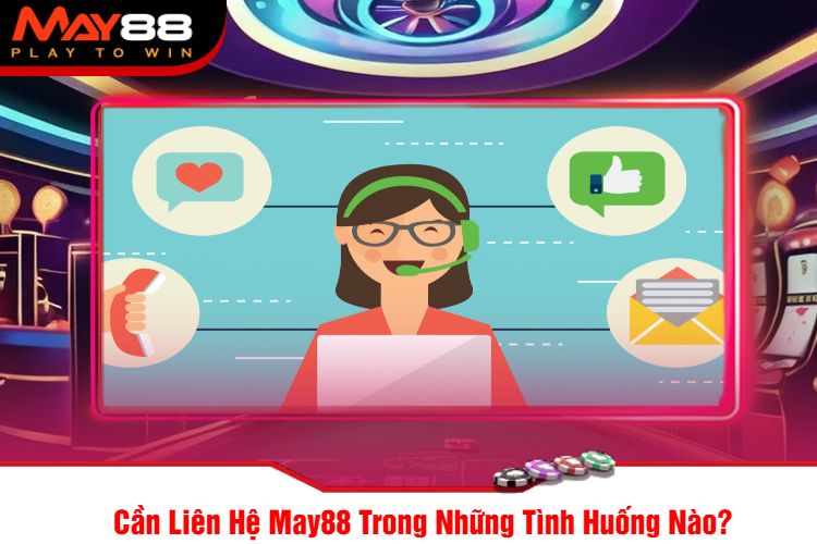 Cần Liên Hệ May88 Trong Những Tình Huống Nào?