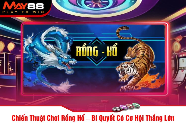 Chiến Thuật Chơi Rồng Hổ – Bí Quyết Có Cơ Hội Thắng Lớn