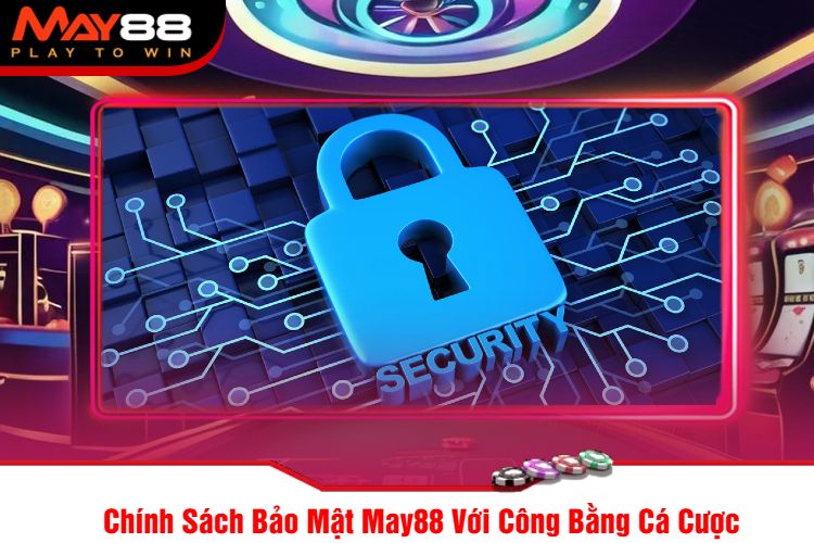 Chính Sách Bảo Mật May88 Với Công Bằng Cá Cược