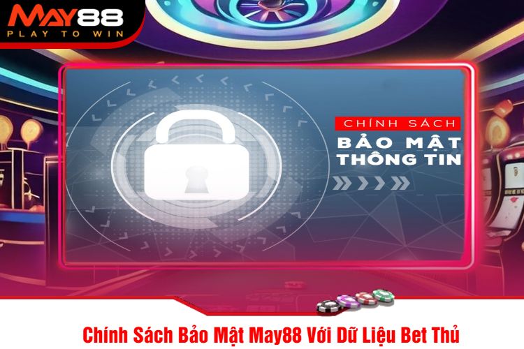 Chính Sách Bảo Mật May88 Với Dữ Liệu Bet Thủ