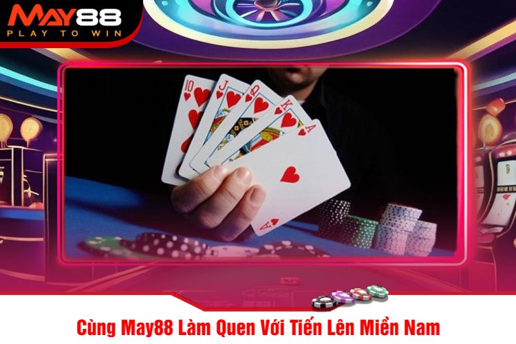 Cùng May88 Làm Quen Với Tiến Lên Miền Nam