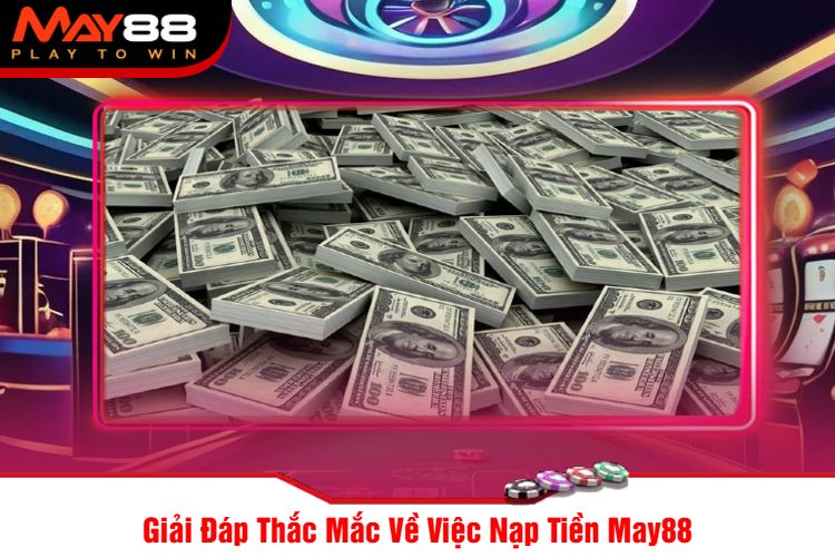 Giải Đáp Thắc Mắc Về Việc Nạp Tiền May88