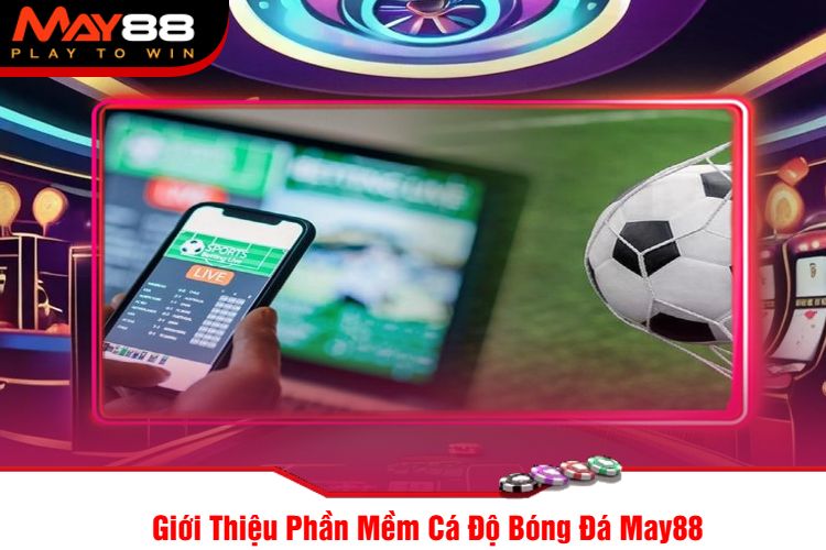 Giới Thiệu Phần Mềm Cá Độ Bóng Đá May88