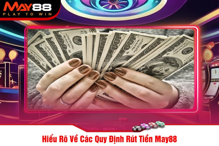 Hiểu Rõ Về Các Quy Định Rút Tiền May88