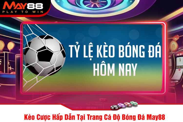 Kèo Cược Hấp Dẫn Tại Trang Cá Độ Bóng Đá May88