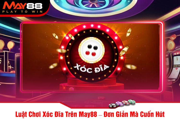 Luật Chơi Xóc Đĩa Trên May88 – Đơn Giản Mà Cuốn Hút