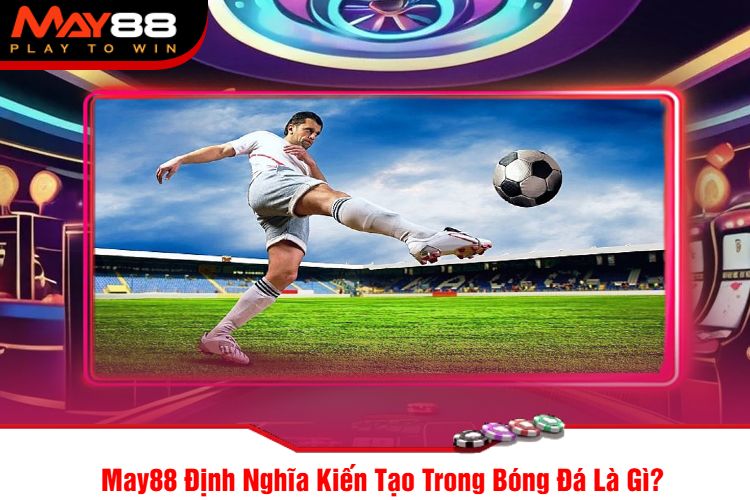 May88 Định Nghĩa Kiến Tạo Trong Bóng Đá Là Gì?