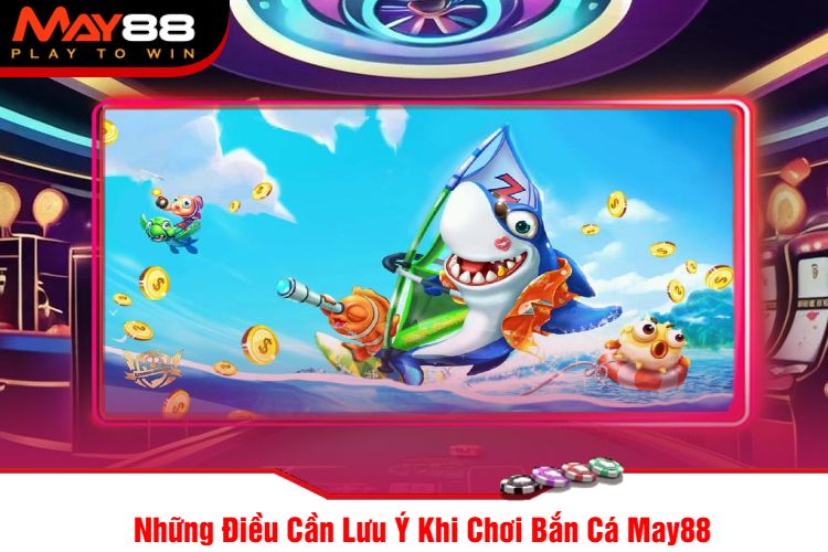 Những Điều Cần Lưu Ý Khi Chơi Bắn Cá May88