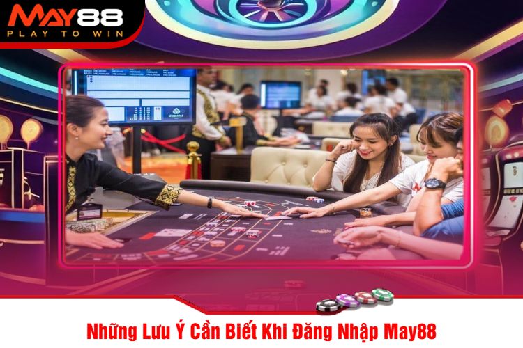 Những Lưu Ý Cần Biết Khi Đăng Nhập May88