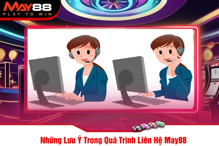 Những Lưu Ý Trong Quá Trình Liên Hệ May88