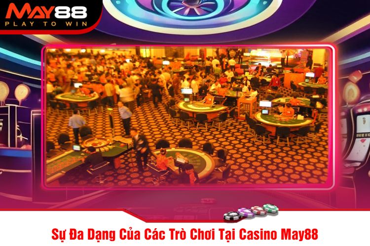 Sự Đa Dạng Của Các Trò Chơi Tại Casino May88