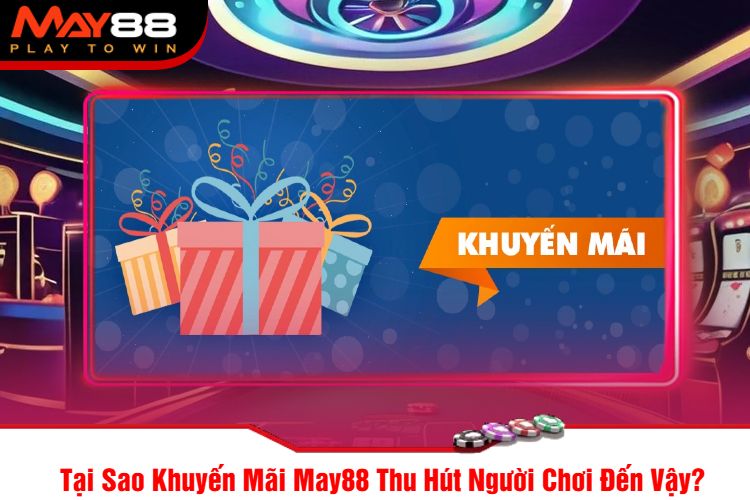 Tại Sao Khuyến Mãi May88 Thu Hút Người Chơi Đến Vậy?