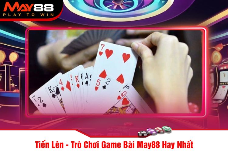 Tiến Lên - Trò Chơi Game Bài May88 Hay Nhất