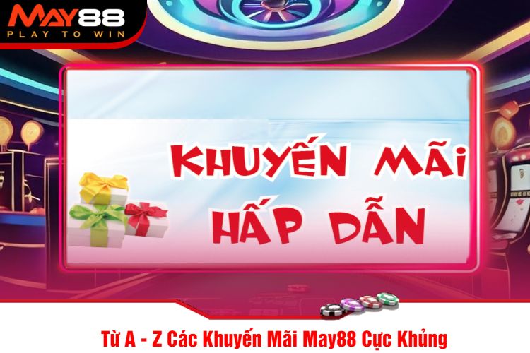 Từ A - Z Các Khuyến Mãi May88 Cực Khủng