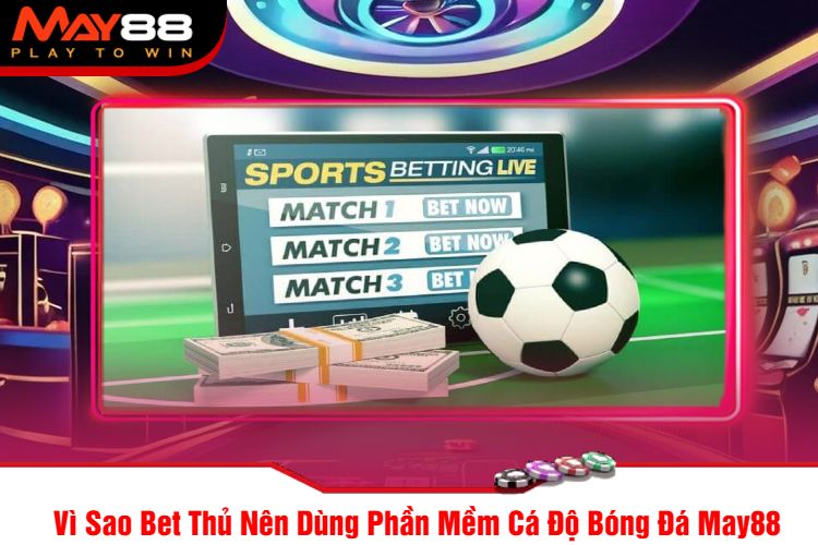 Vì Sao Bet Thủ Nên Dùng Phần Mềm Cá Độ Bóng Đá May88